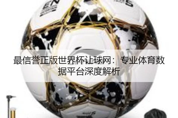 最信誉正版世界杯让球网：专业体育数据平台深度解析