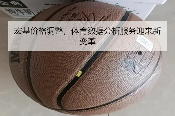 宏基价格调整,体育数据分析服务迎来新变革