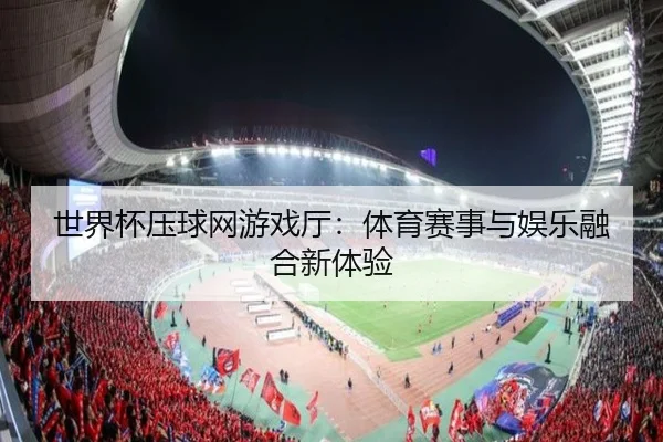世界杯压球网游戏厅：体育赛事与娱乐融合新体验